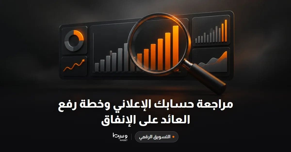 مراجعة حسابك الإعلاني وخطة رفع العائد على الإنفاق
