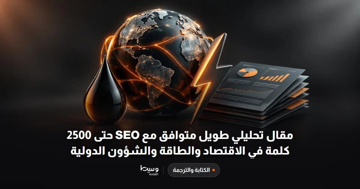 مقال تحليلي طويل متوافق مع SEO حتى 2500 كلمة في الاقتصاد والطاقة والشؤون الدولية